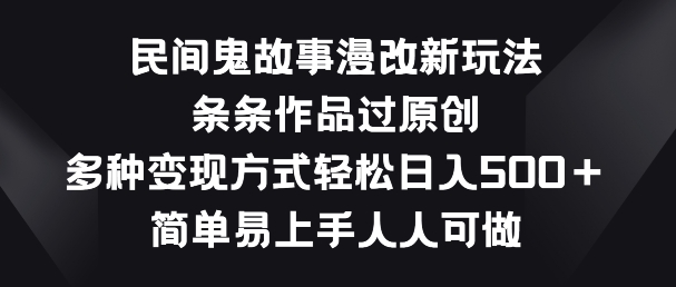 民间鬼故事漫改新玩法，条条作品过原创，多种变现方式，简单易上手人人可做_111创业网-互联网轻创第一站