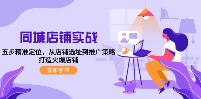 同城店铺实战：五步精准定位，从店铺选址到推广策略，打造火爆店铺_111创业网-互联网轻创第一站