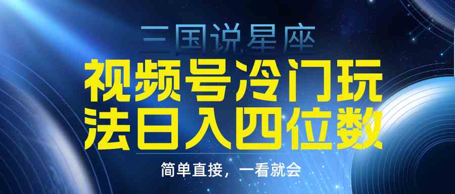 （9383期）视频号掘金冷门玩法，三国星座赛道，日入四位数（教程+素材）_111创业网-互联网轻创第一站
