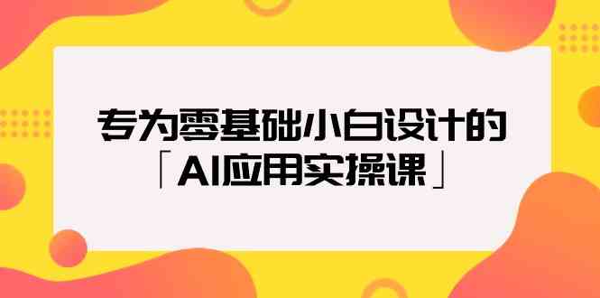 （9578期）专为零基础小白设计的「AI应用实操课」_111创业网-互联网轻创第一站