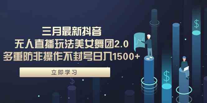 （9458期）三月最新抖音无人直播玩法美女舞团2.0，多重防非操作不封号日入1500+ 小…_111创业网-互联网轻创第一站