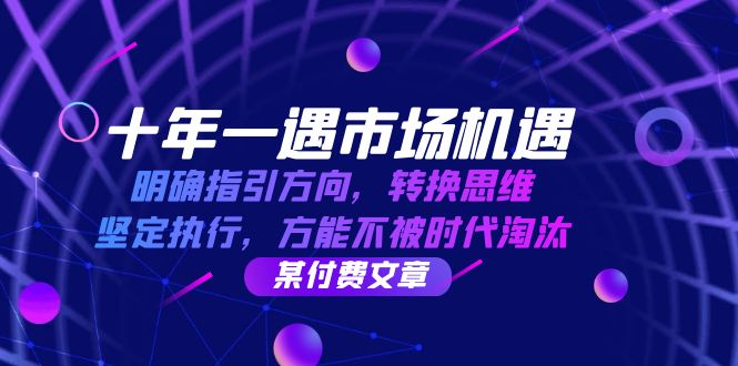 （12818期）十年 一遇 市场机遇，明确指引方向，转换思维，坚定执行，方能不被时代…_111创业网-互联网轻创第一站