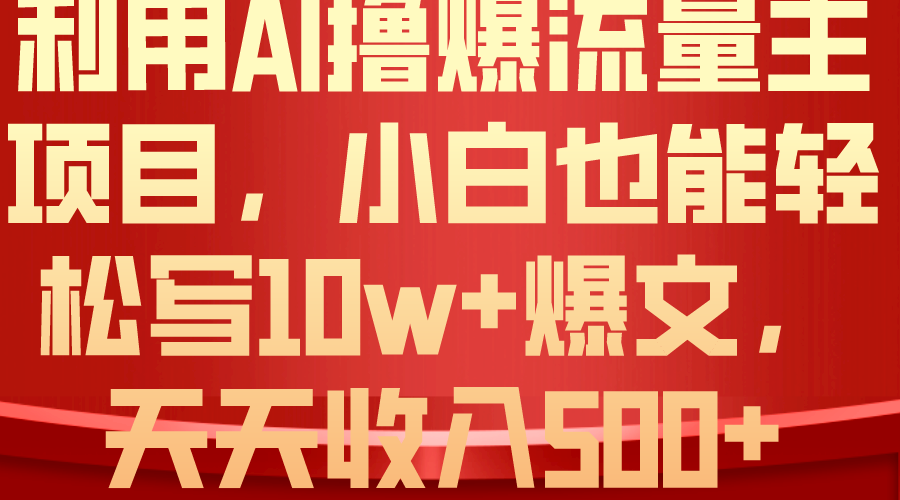 （10646期）利用 AI撸爆流量主收益，小白也能轻松写10W+爆款文章，轻松日入500+_111创业网-互联网轻创第一站