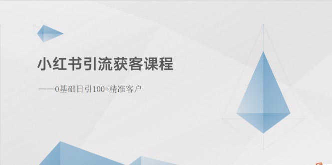 （10698期）小红书引流获客课程：0基础日引100+精准客户_111创业网-互联网轻创第一站