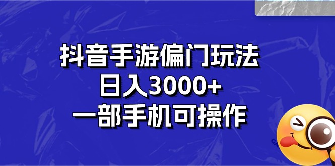 抖音手游偏门玩法，日入3000+，一部手机可操作_111创业网-互联网轻创第一站