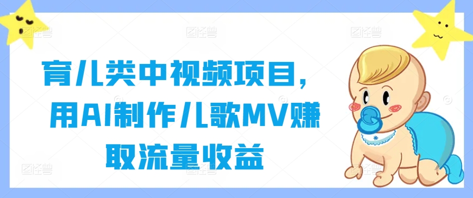 育儿类中视频项目，用AI制作儿歌MV赚取流量收益_111创业网-互联网轻创第一站