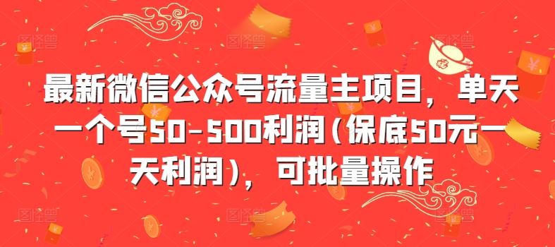 最新微信公众号流量主项目，单天一个号50-500利润(保底50元一天利润)，可批量操作_111创业网-互联网轻创第一站