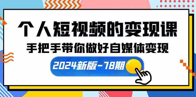 （10079期）个人短视频的变现课【2024新版-78期】手把手带你做好自媒体变现（61节课）_111创业网-互联网轻创第一站