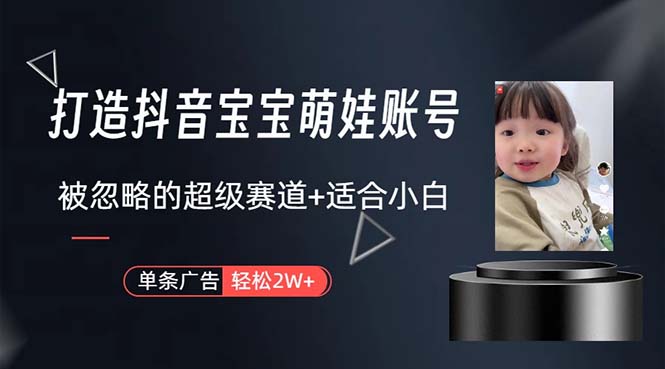 （10458期）打造抖音宝宝账号，一条广告2W，大部分人忽略的超级赛道，小白简单入手_111创业网-互联网轻创第一站