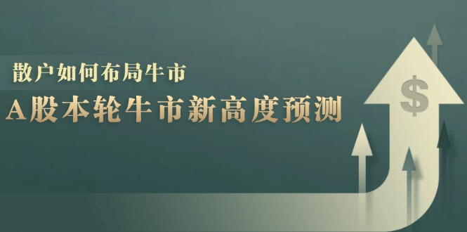 （12894期）A股本轮牛市新高度预测：数据统计揭示最高点位，散户如何布局牛市？_111创业网-互联网轻创第一站