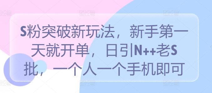 S粉突破新玩法，新手第一天就开单，日引N++老S批，一个人一个手机即可【揭秘】_111创业网-互联网轻创第一站