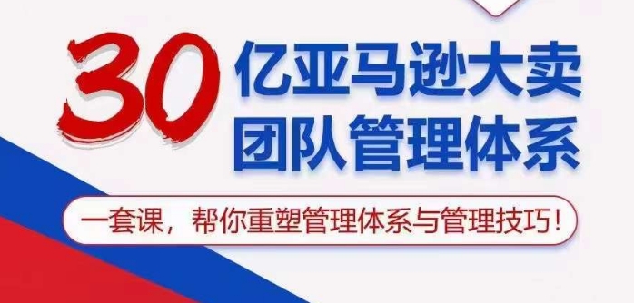 30亿亚马逊大卖团队管理体系，一套课帮你重塑管理体系与管理技巧_111创业网-互联网轻创第一站