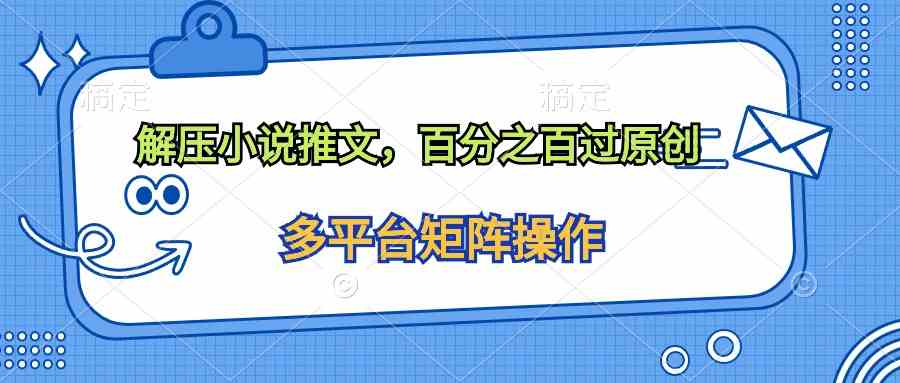 （10119期）解压小说推文，百分之百过原创_111创业网-互联网轻创第一站