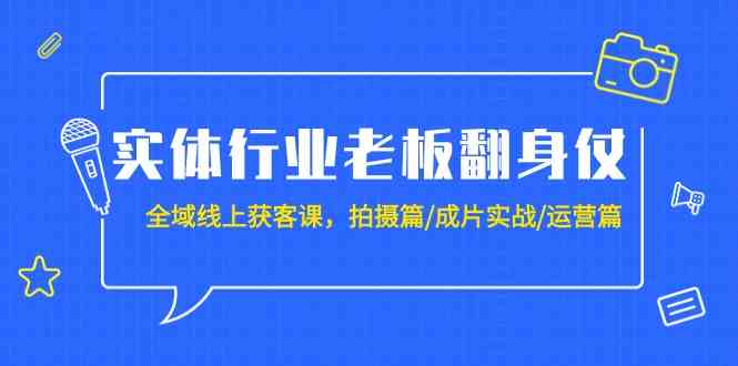 实体行业老板翻身仗：全域线上获客课，拍摄篇/成片实战/运营篇（20节课）_111创业网-互联网轻创第一站