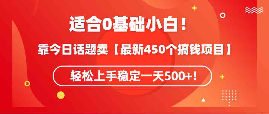 （9268期）适合0基础小白！靠今日话题卖【最新450个搞钱方法】轻松上手稳定一天500+！_111创业网-互联网轻创第一站
