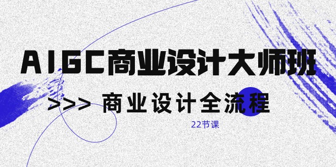 （10250期）AIGC-商业设计大师班，商业设计全流程（22节课）_111创业网-互联网轻创第一站