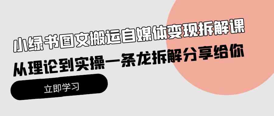 （10055期）小绿书图文搬运自媒体变现拆解课，从理论到实操一条龙拆解分享给你_111创业网-互联网轻创第一站