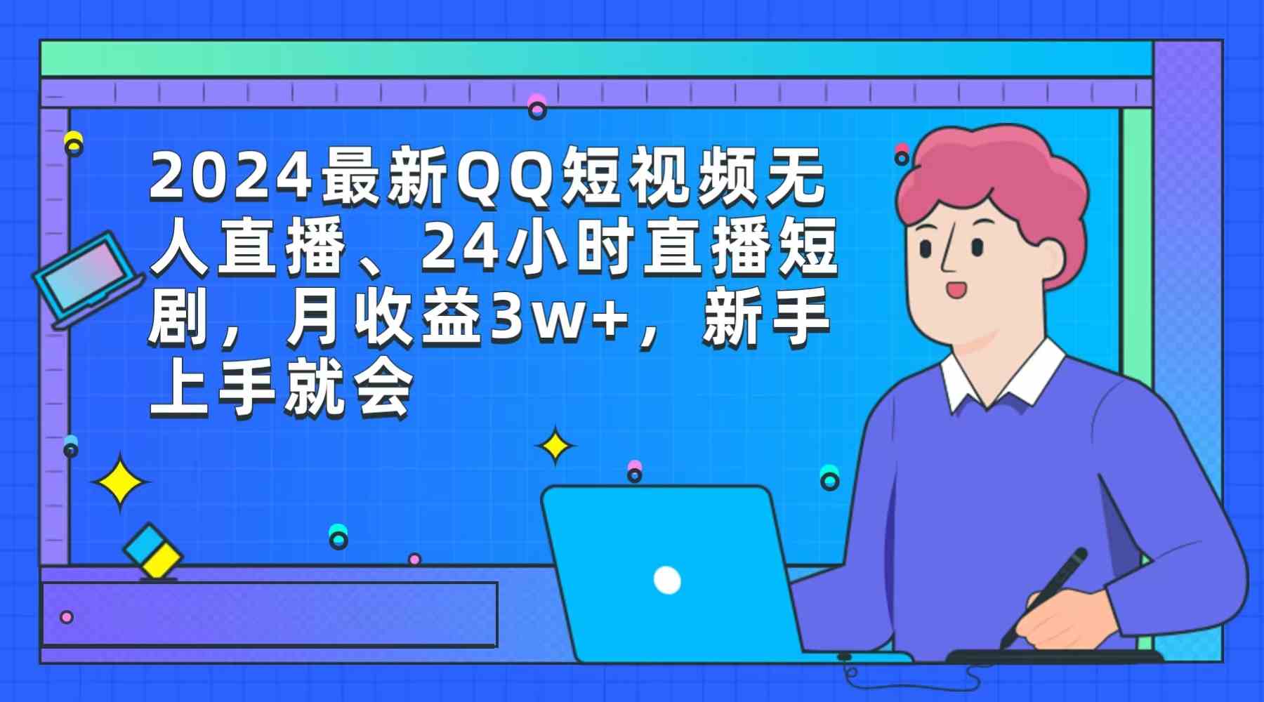 （9378期）2024最新QQ短视频无人直播、24小时直播短剧，月收益3w+，新手上手就会_111创业网-互联网轻创第一站