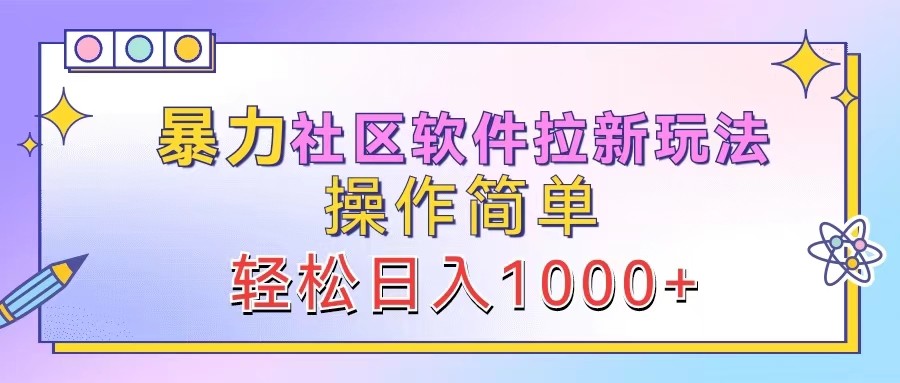 暴力社区软件拉新玩法，操作简单，轻松日入1000+_111创业网-互联网轻创第一站
