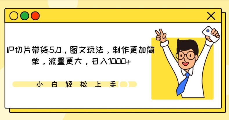 IP切片带货5.0，图文玩法，制作更加简单，流量更大，日入1000+_111创业网-互联网轻创第一站