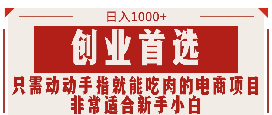 只需动动手指就能吃肉的电商项目，日入1000+，创业首选，非常适合新手小白_111创业网-互联网轻创第一站