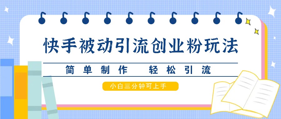快手被动引流创业粉玩法，简单制作 轻松引流，小白三分钟可上手_111创业网-互联网轻创第一站