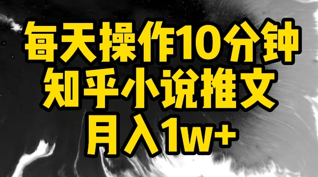 每天操作10分钟，知乎小说推文月入1w+_111创业网-互联网轻创第一站
