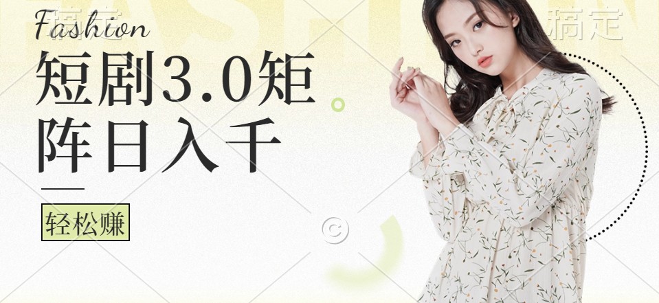 短剧3.0矩阵玩法，超简单，普通人每天可以收入1000+_111创业网-互联网轻创第一站