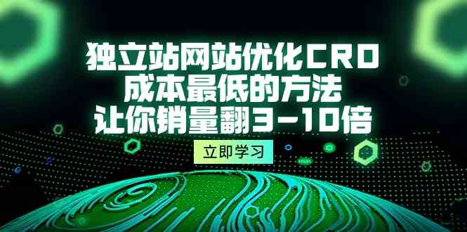 （10173期）独立站网站优化CRO，成本最低的方法，让你销量翻3-10倍（5节课）_111创业网-互联网轻创第一站