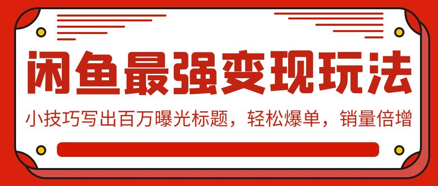 闲鱼最强变现玩法：小技巧写出百万曝光标题，轻松爆单，销量倍增_111创业网-互联网轻创第一站