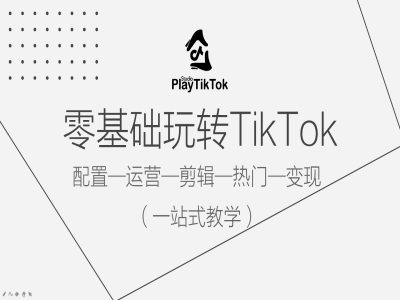 零基础玩转TikTok，配置一运营一剪辑一热门一变现，一站式教学_111创业网-互联网轻创第一站