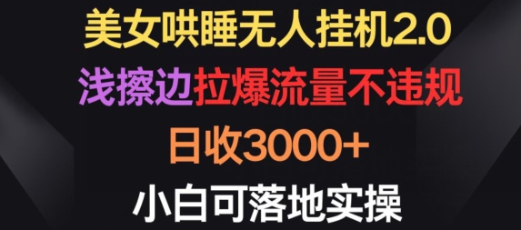 美女哄睡无人挂机2.0.浅擦边拉爆流量不违规，日收3000+，小白可落地实操_111创业网-互联网轻创第一站