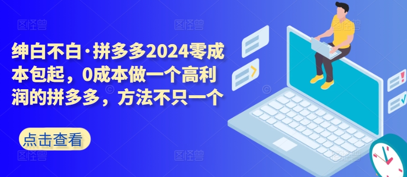 拼多多2024零成本包起，0成本做一个高利润的拼多多，方法不只一个_111创业网-互联网轻创第一站