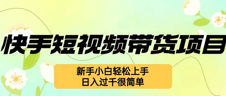 （12957期）快手短视频带货项目，最新玩法 新手小白轻松上手，日入过千很简单_111创业网-互联网轻创第一站