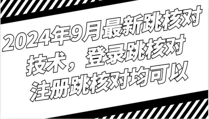 2024年9月最新跳核对技术，登录跳核对，注册跳核对均可以_111创业网-互联网轻创第一站