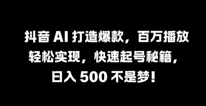 抖音 AI 打造爆款，百万播放轻松实现，快速起号秘籍【揭秘】_111创业网-互联网轻创第一站