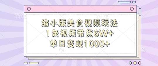 缩小版美食视频玩法，1条视频带货6W+，单日变现1k_111创业网-互联网轻创第一站