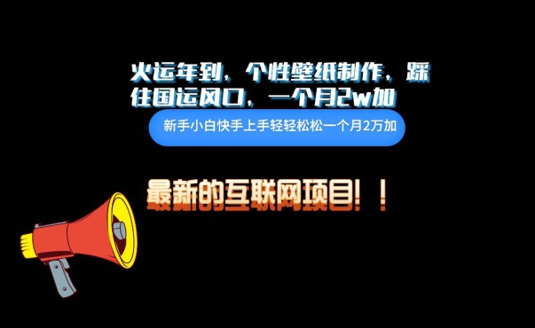 火运年到，个性壁纸制作，踩住国运风口，1个月2w加_111创业网-互联网轻创第一站