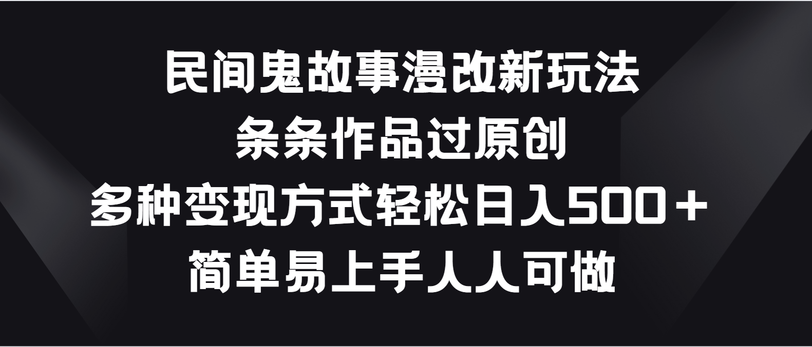 民间鬼故事漫改新玩法，条条作品过原创，多种变现方式轻松日入500＋_111创业网-互联网轻创第一站