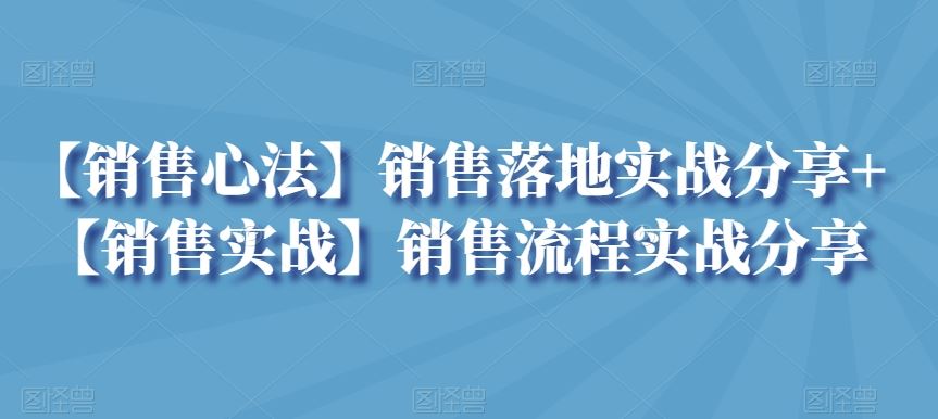 【销售心法】销售落地实战分享+【销售实战】销售流程实战分享_111创业网-互联网轻创第一站
