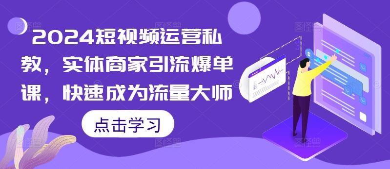 2024短视频运营私教，实体商家引流爆单课，快速成为流量大师_111创业网-互联网轻创第一站