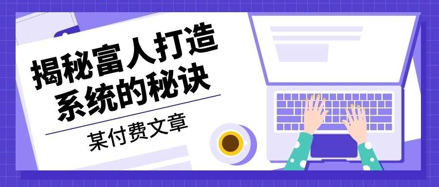 某公众号付费文章：《揭秘富人打造系统的秘诀》_111创业网-互联网轻创第一站