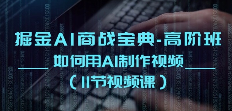 掘金AI商战宝典-高阶班：如何用AI制作视频(11节视频课)_111创业网-互联网轻创第一站