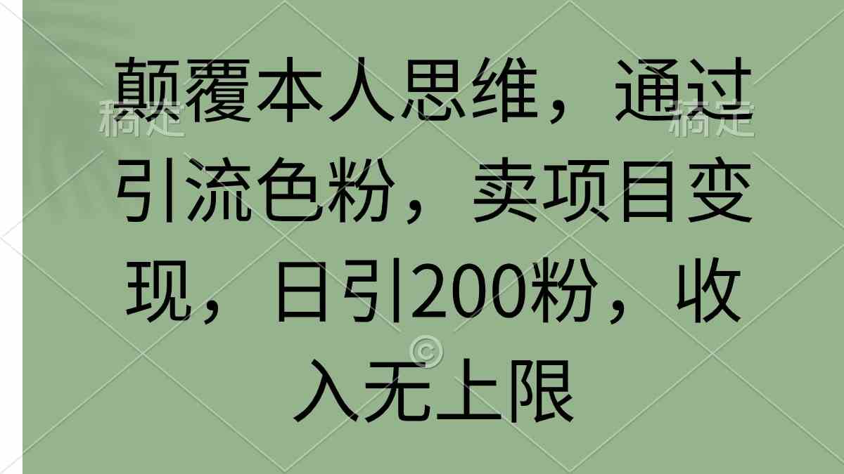 （9523期）颠覆本人思维，通过引流色粉，卖项目变现，日引200粉，收入无上限_111创业网-互联网轻创第一站