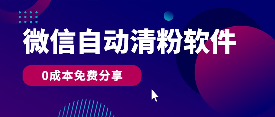 微信自动清粉软件，0成本免费分享，可自用可变现，一天400+_111创业网-互联网轻创第一站