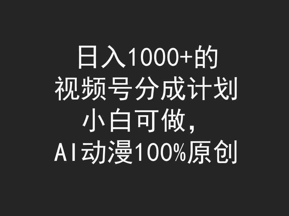 （9653期）日入1000+的视频号分成计划，小白可做，AI动漫100%原创_111创业网-互联网轻创第一站