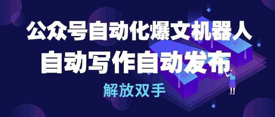 （10069期）公众号流量主自动化爆文机器人，自动写作自动发布，解放双手_111创业网-互联网轻创第一站