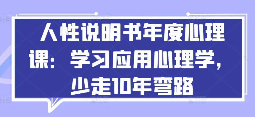 人性说明书年度心理课：学习应用心理学，少走10年弯路_111创业网-互联网轻创第一站