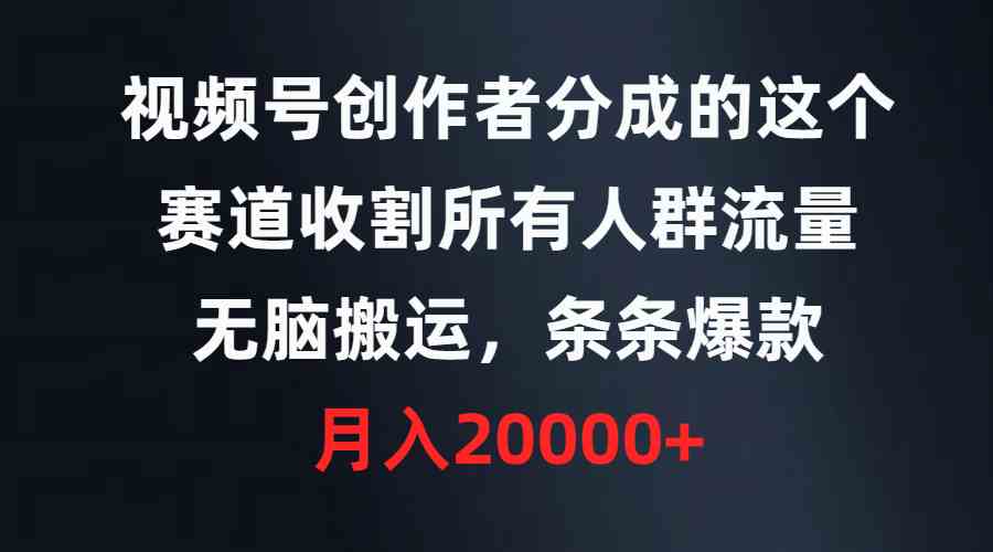 （9406期）视频号创作者分成的这个赛道，收割所有人群流量，无脑搬运，条条爆款，…_111创业网-互联网轻创第一站