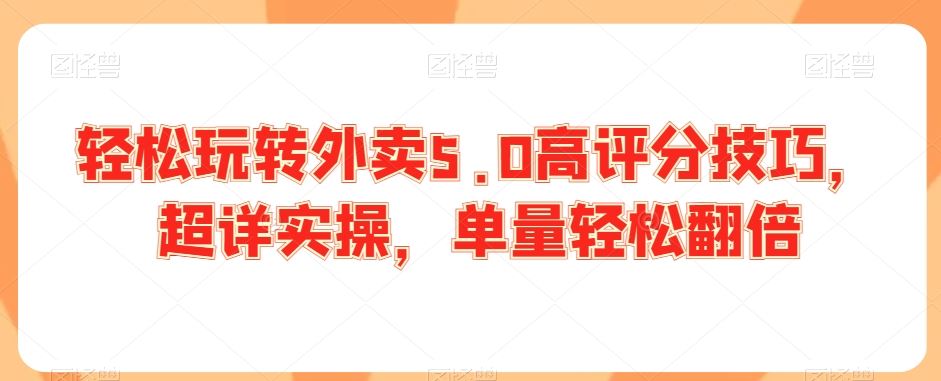 轻松玩转外卖5.0高评分技巧，超详实操，单量轻松翻倍_111创业网-互联网轻创第一站